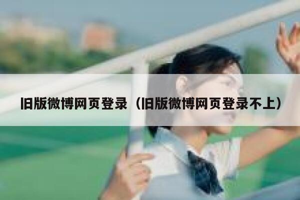 旧版微博网页登录（旧版微博网页登录不上） 第1张