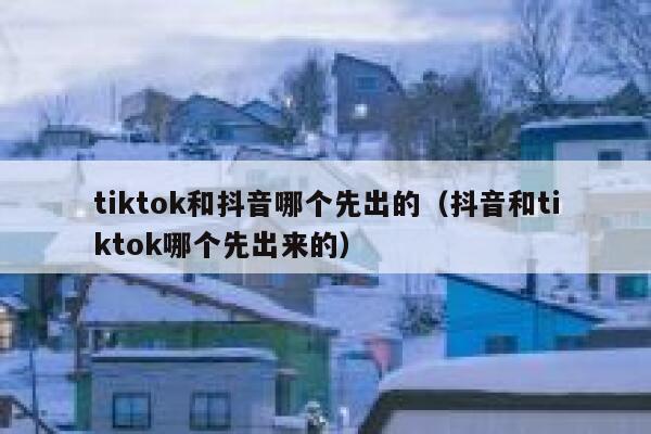 tiktok和抖音哪个先出的(抖音和tiktok哪个先出来的) 第1张 tiktok和抖音哪个先出的(抖音和tiktok哪个先出来的) 第1张