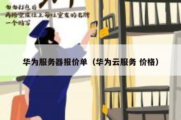 华为服务器报价单(华为云服务 价格) 第1张 华为服务器报价单(华为云服务 价格) 第1张