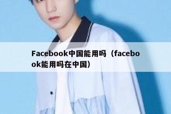Facebook中国能用吗（facebook能用吗在中国） 第1张