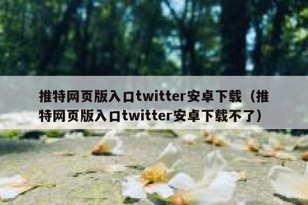 推特网页版入口twitter安卓下载（推特网页版入口twitter安卓下载不了） 第1张