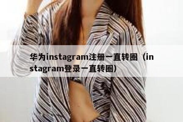华为instagram注册一直转圈（instagram登录一直转圈） 第1张