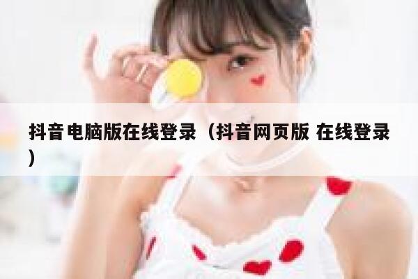 抖音电脑版在线登录(抖音网页版 在线登录) 第1张 抖音电脑版在线登录(抖音网页版 在线登录) 第1张