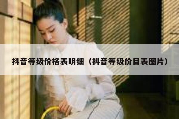 抖音等级价格表明细（抖音等级价目表图片） 第1张