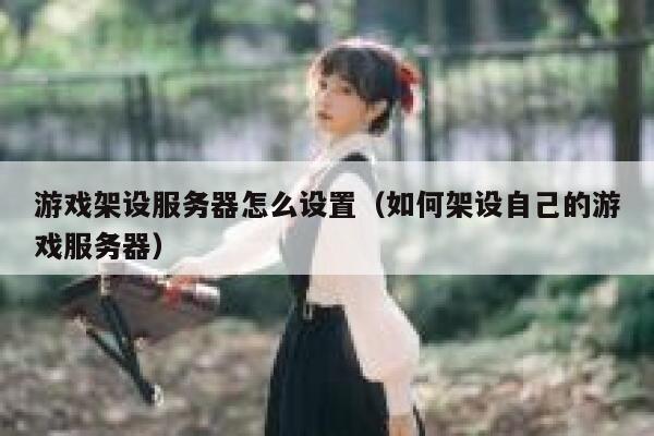 游戏架设服务器怎么设置（如何架设自己的游戏服务器） 第1张