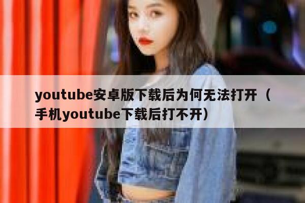 youtube安卓版下载后为何无法打开(手机youtube下载后打不开) 第1张 youtube安卓版下载后为何无法打开(手机youtube下载后打不开) 第1张