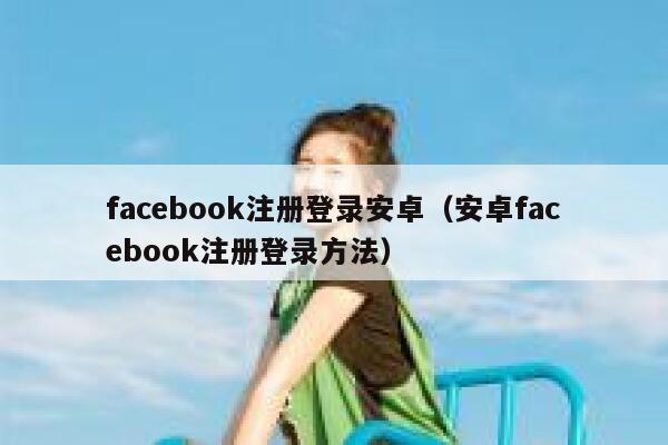 facebook注册登录安卓（安卓facebook注册登录方法） 第1张