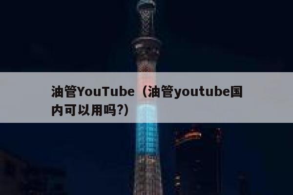 油管YouTube（油管youtube国内可以用吗?） 第1张