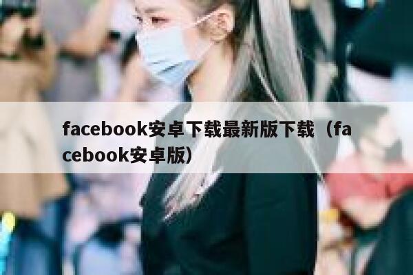 facebook安卓下载最新版下载（facebook安卓版） 第1张