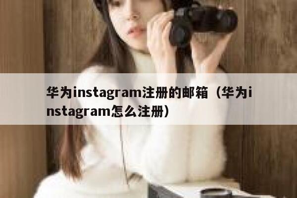 华为instagram注册的邮箱（华为instagram怎么注册） 第1张