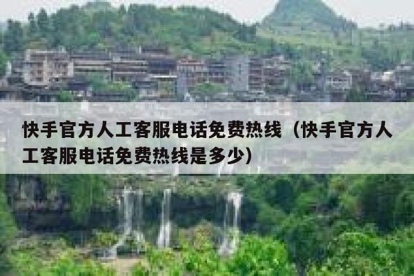 快手官方人工客服电话免费热线（快手官方人工客服电话免费热线是多少） 第1张