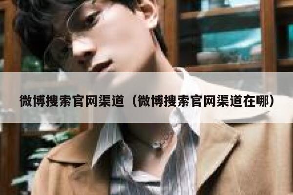 微博搜索官网渠道（微博搜索官网渠道在哪） 第1张
