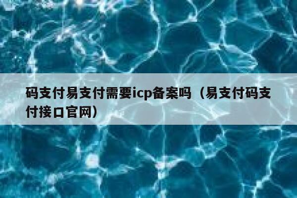 码支付易支付需要icp备案吗（易支付码支付接口官网） 第1张