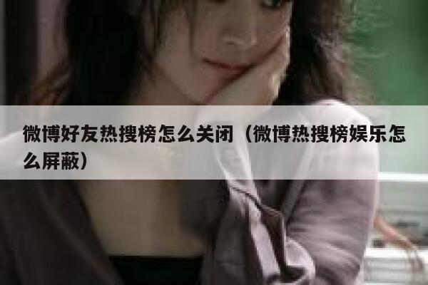微博好友热搜榜怎么关闭（微博热搜榜娱乐怎么屏蔽） 第1张