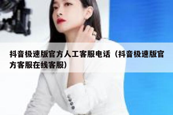 抖音极速版官方人工客服电话（抖音极速版官方客服在线客服） 第1张
