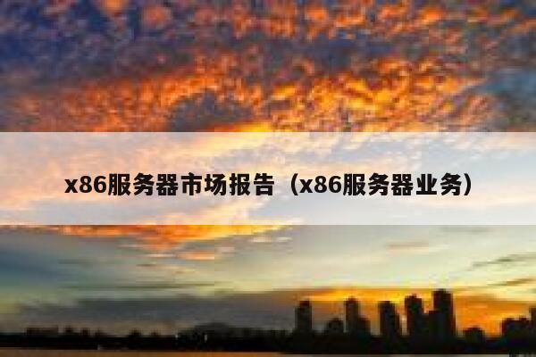 x86服务器市场报告（x86服务器业务） 第1张
