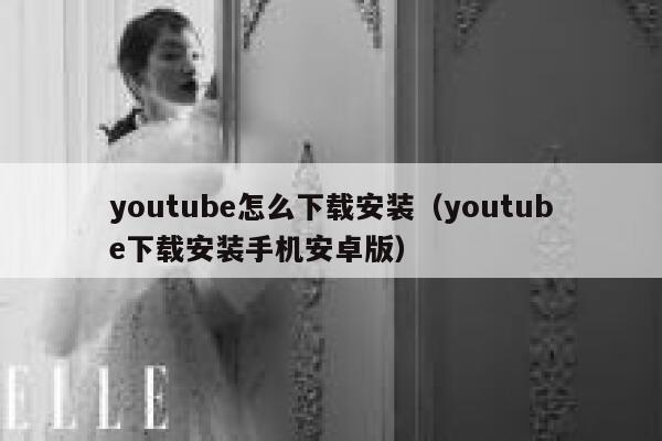 youtube怎么下载安装（youtube下载安装手机安卓版） 第1张