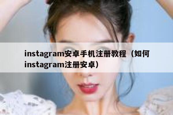 instagram安卓手机注册教程（如何instagram注册安卓） 第1张