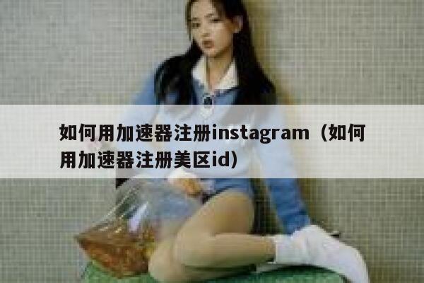 如何用加速器注册instagram(如何用加速器注册美区id) 第1张 如何用加速器注册instagram(如何用加速器注册美区id) 第1张
