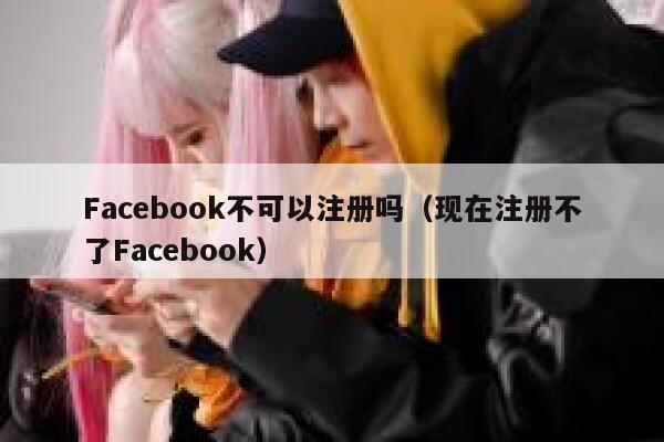 Facebook不可以注册吗(现在注册不了Facebook) 第1张 Facebook不可以注册吗(现在注册不了Facebook) 第1张
