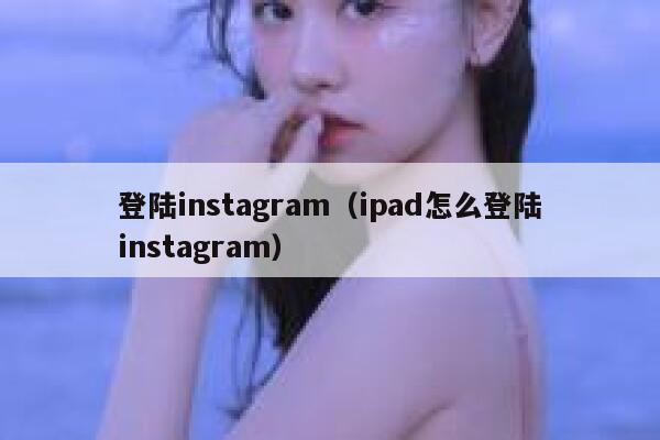 登陆instagram（ipad怎么登陆instagram） 第1张