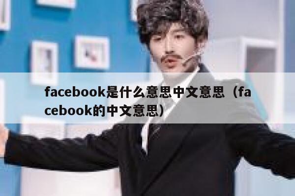 facebook是什么意思中文意思（facebook的中文意思） 第1张