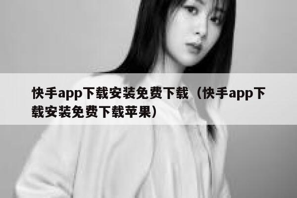 快手app下载安装免费下载（快手app下载安装免费下载苹果） 第1张