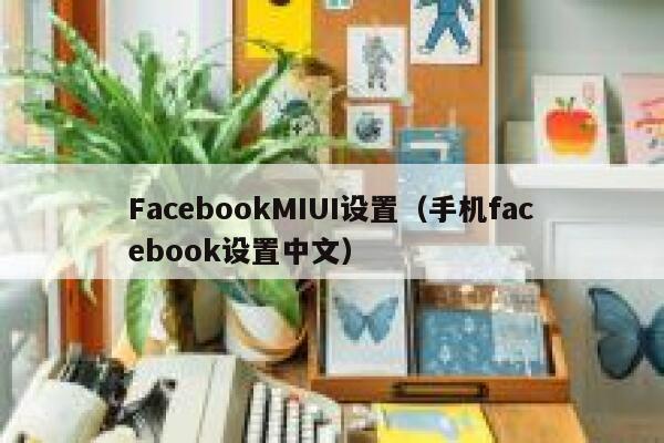 FacebookMIUI设置（手机facebook设置中文） 第1张