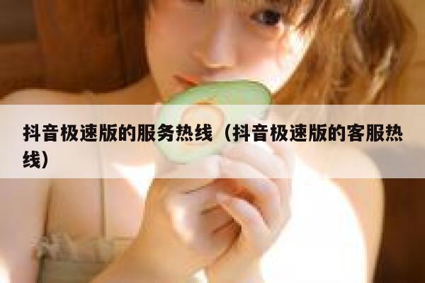 抖音极速版的服务热线（抖音极速版的客服热线） 第1张