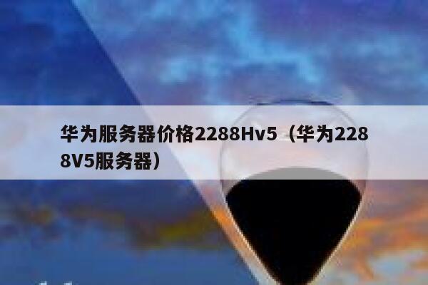 华为服务器价格2288Hv5（华为2288V5服务器） 第1张