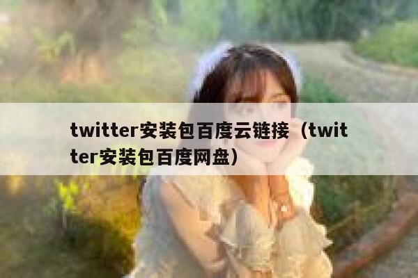twitter安装包百度云链接(twitter安装包百度网盘) 第1张 twitter安装包百度云链接(twitter安装包百度网盘) 第1张