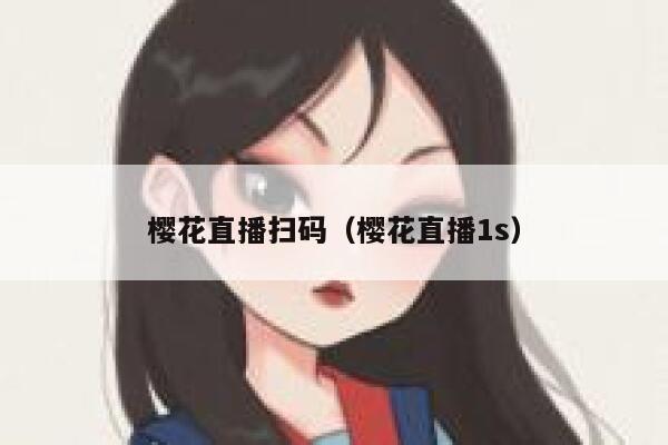 樱花直播扫码(樱花直播1s) 第1张 樱花直播扫码(樱花直播1s) 第1张