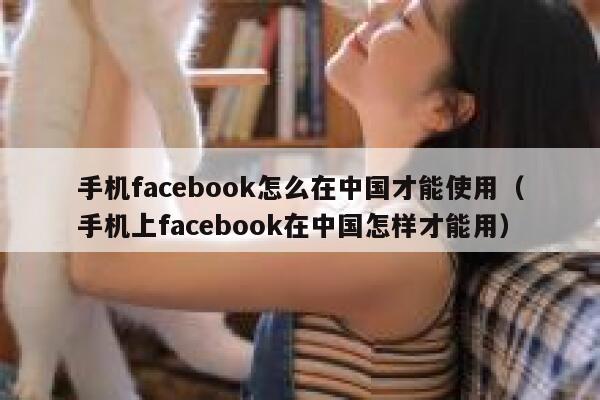 手机facebook怎么在中国才能使用(手机上facebook在中国怎样才能用) 第1张 手机facebook怎么在中国才能使用(手机上facebook在中国怎样才能用) 第1张