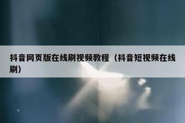 抖音网页版在线刷视频教程（抖音短视频在线刷） 第1张