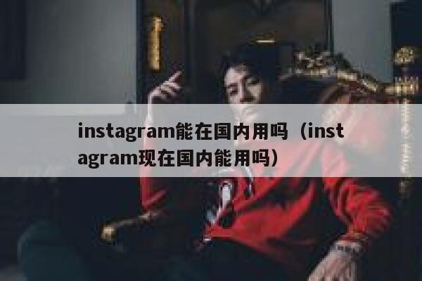 instagram能在国内用吗（instagram现在国内能用吗） 第1张