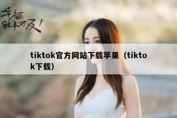 tiktok官方网站下载苹果（tiktok下载） 第1张