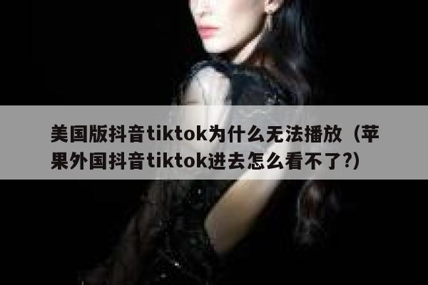 美国版抖音tiktok为什么无法播放(苹果外国抖音tiktok进去怎么看不了?) 第1张 美国版抖音tiktok为什么无法播放(苹果外国抖音tiktok进去怎么看不了?) 第1张