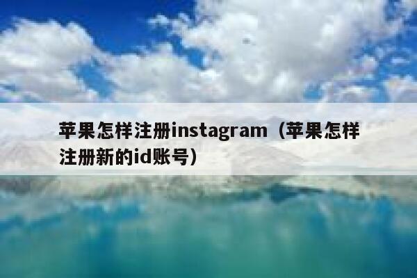 苹果怎样注册instagram（苹果怎样注册新的id账号） 第1张