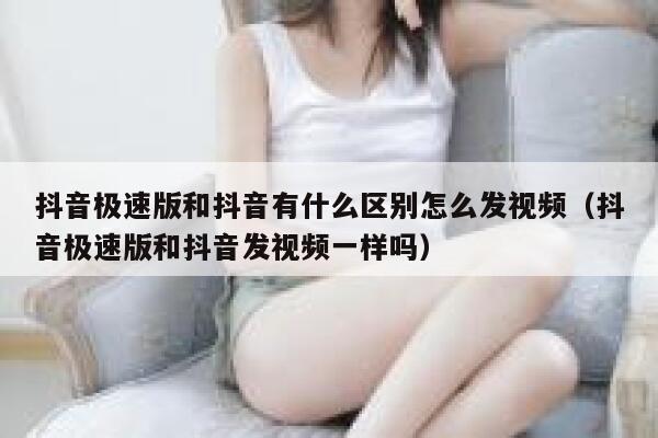 抖音极速版和抖音有什么区别怎么发视频（抖音极速版和抖音发视频一样吗） 第1张