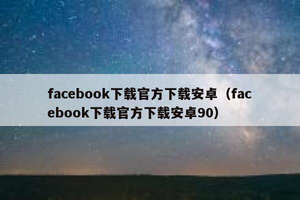facebook下载官方下载安卓（facebook下载官方下载安卓90） 第1张