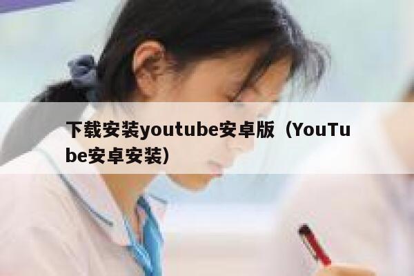 下载安装youtube安卓版（YouTube安卓安装） 第1张