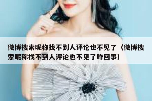 微博搜索昵称找不到人评论也不见了（微博搜索昵称找不到人评论也不见了咋回事） 第1张