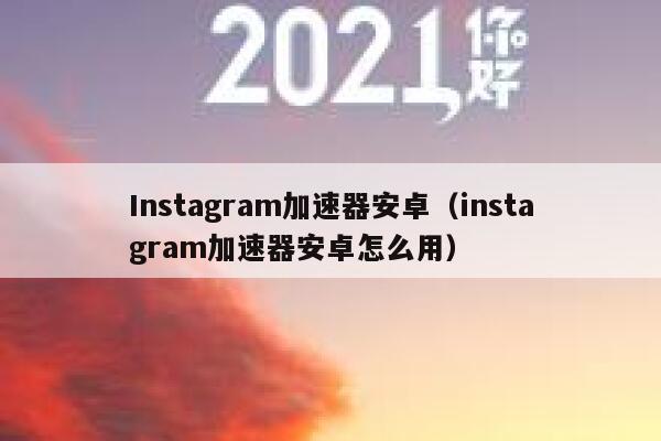 Instagram加速器安卓（instagram加速器安卓怎么用） 第1张