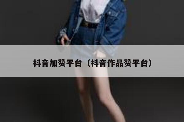 抖音加赞平台（抖音作品赞平台） 第1张