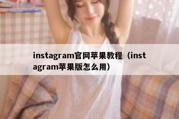 instagram官网苹果教程（instagram苹果版怎么用） 第1张