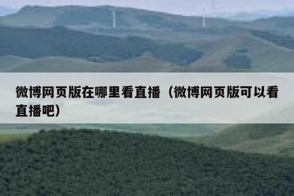 微博网页版在哪里看直播（微博网页版可以看直播吧） 第1张