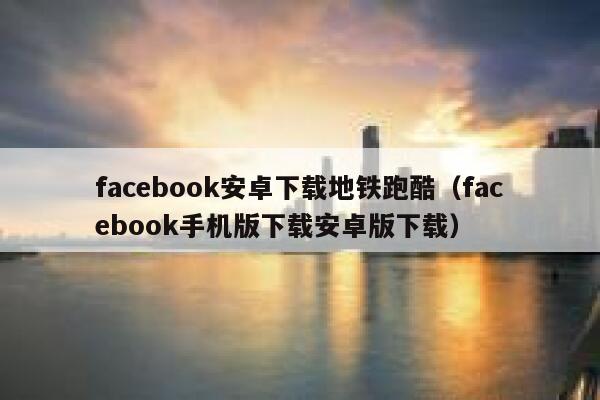 facebook安卓下载地铁跑酷（facebook手机版下载安卓版下载） 第1张