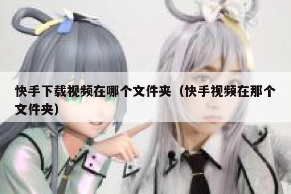 快手下载视频在哪个文件夹（快手视频在那个文件夹） 第1张