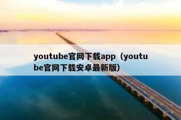 youtube官网下载app（youtube官网下载安卓最新版） 第1张