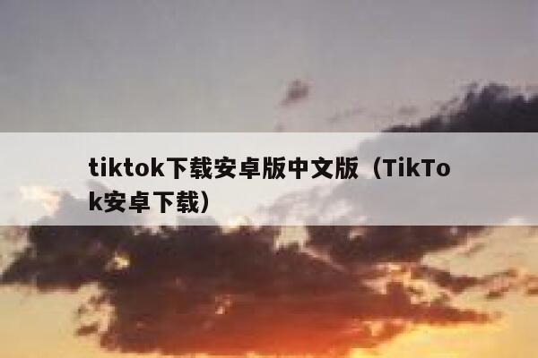 tiktok下载安卓版中文版（TikTok安卓下载） 第1张